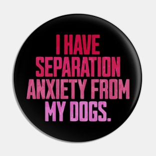 I Have Separation Anxiety From My Dogs Funny Dog Lovers Pin