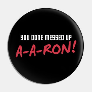 You done messed up A-a-ron! Pin