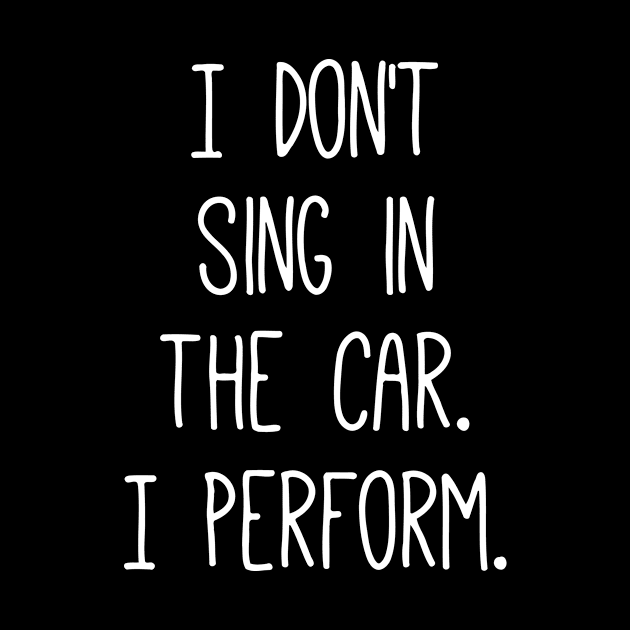 I Don't Sing In The Car I Perform by Jhonson30