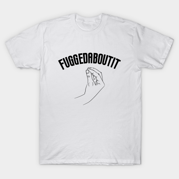 Fuggedaboutit Funny Italian Slang - Fuggedaboutit - T-Shirt | TeePublic Fuggedaboutit Funny Italian Slang - Fuggedaboutit - T-Shirt | TeePublic