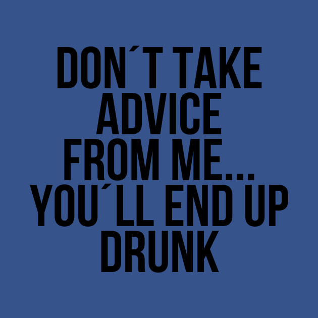 Discover Dont take advice from me you will end up drunk - Dont Take Advice From Me You Will End U - T-Shirt