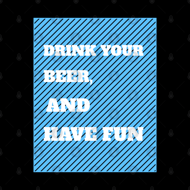 Drink Your Beer And Have Fun by BeerShirtly01