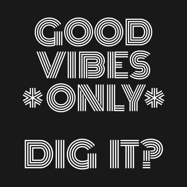 Good Vibes Only, Dig It? White Font by HighBrowDesigns