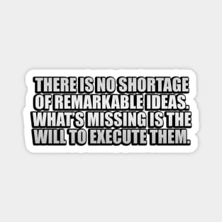 There is no shortage of remarkable ideas. What’s missing is the will to execute them Magnet