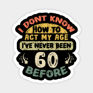 I don't know how to act my age I've never been 60 Years before Magnet