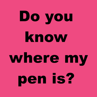 Do you know where my pen is? T-Shirt