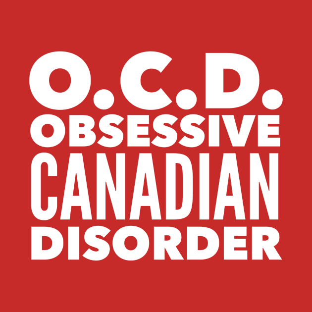 O.C.D. Obsessive Canadian Disorder by MessageOnApparel