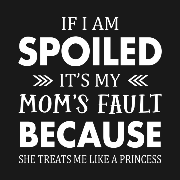 If I am spoiled it's my mom fault because she treat me like a princess by TEEPHILIC