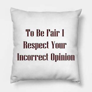 To Be Fair I Respect Your Incorrect Opinion Pillow