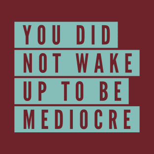 You did not wake up to be mediocre T-Shirt