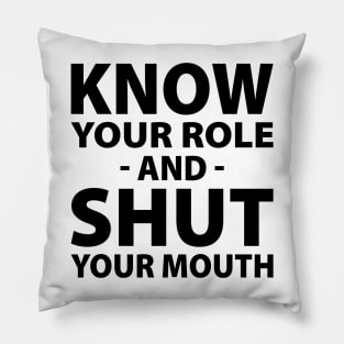 Know Your Role And Shut Your Mouth Pillow