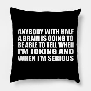 Anybody with half a brain is going to be able to tell when I'm joking and when I'm serious Pillow