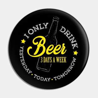 I Only Drink Beer 3 Days A Week. Yesterday, Today and Tomorrow Funny Design Pin