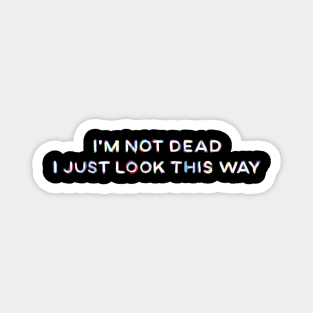I'm Not Dead I Just Look This Way Magnet
