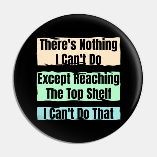 Nothing I Can’t Do – Except Reach the Top Shelf : Funny Short Person Quote Pin