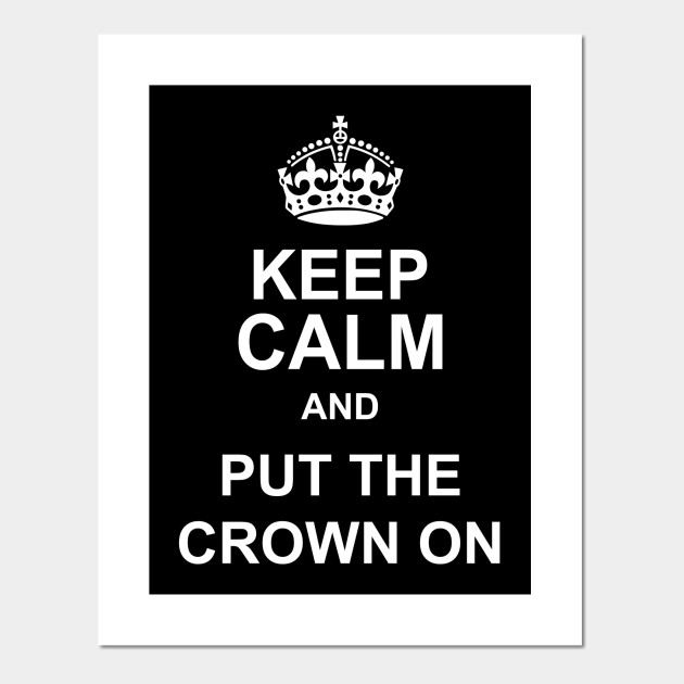 Keep Calm And Put The Crown On