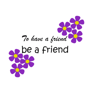 Friendship Quote - To have a friend, be a friend on white T-Shirt