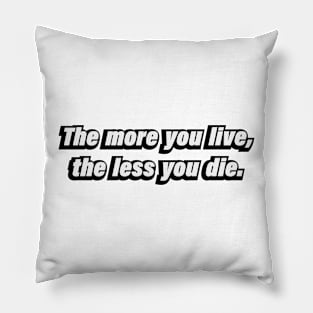 The more you live, the less you die Pillow