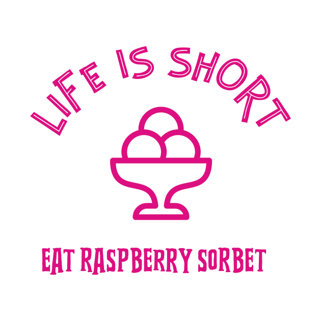 LIFE Is Short Eat Raspberry Sorbet by SartorisArt1