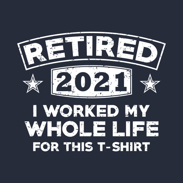 retired 2021 i worked my whole life for this t- shirt by teenices