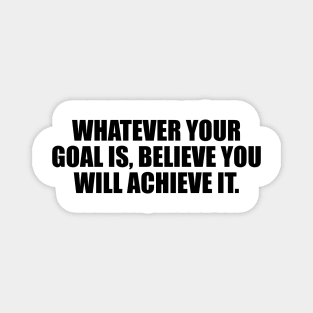 Whatever your goal is, believe you will achieve it Magnet