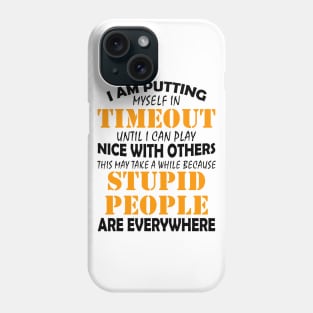 I Am Putting Myself In Timeout Until I Can Play Nice With Others Stupid People Are Everywhere Shirt Phone Case