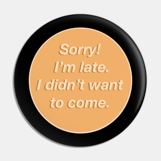 Sorry! I’m late. I didn’t want to come. Pin