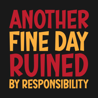 Another Fine Day Ruined By Responsibility T-Shirt