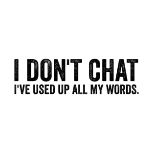 I Don't Chat I've Used Up All My Words T-Shirt