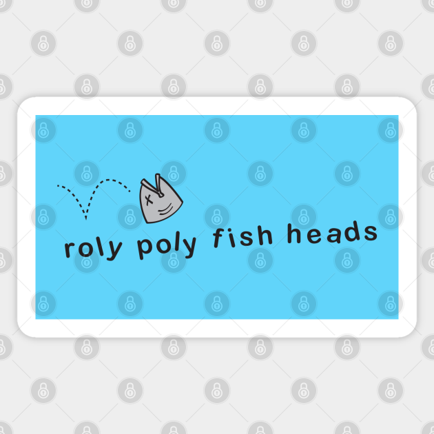 roly poly fish heads