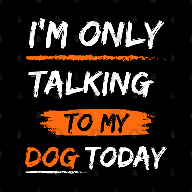 I'm Only Talking To My dog today by mdr design