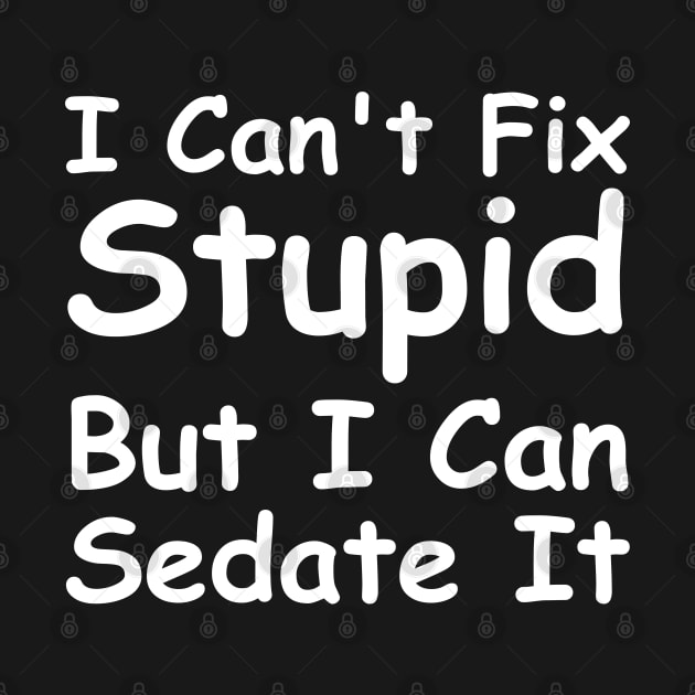 I Can't Fix Stupid But I Can Sedate It by HobbyAndArt