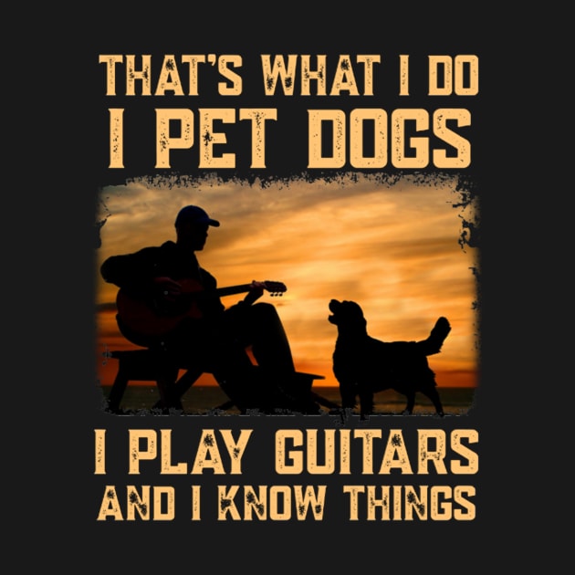 That's What I Do I Pet Dogs I Play Guitar And I Know Things by FogHaland86