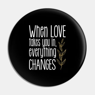 'When Love Takes You In Everything Changes' Family Love Shirt Pin