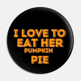 I Love to Eat Her Pumpkin Pie - Humorous Thanksgiving Pumpkin Pie Lovers Gift Idea Pin