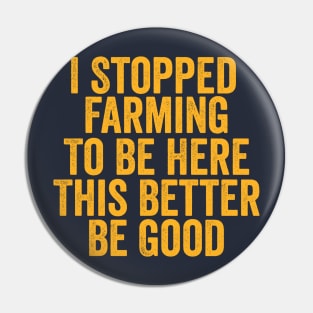 Vintage I Stopped Farming To Be Here This Better Be Good Pin