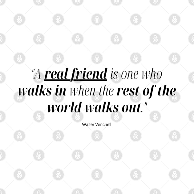 "A real friend is one who walks in when the rest of the world walks out." - Walter Winchell Friendship Quote by InspiraPrints