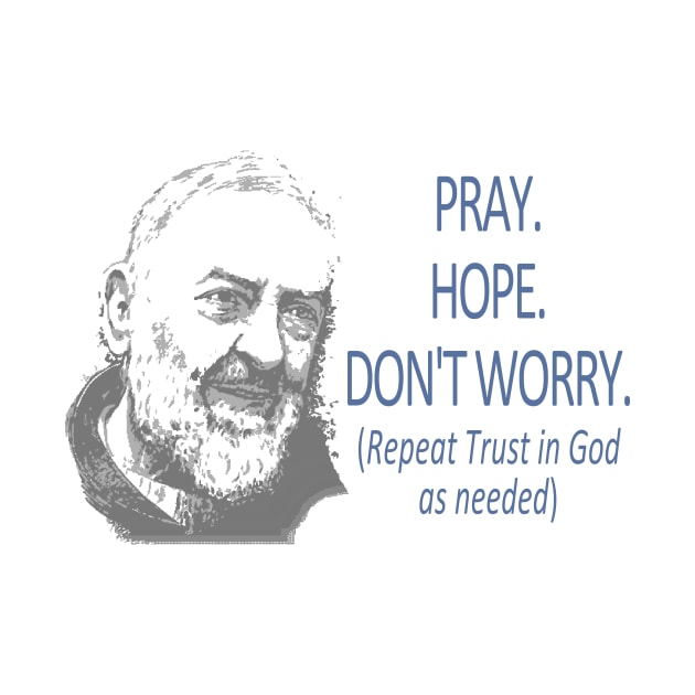 Padre Pio quote ~ Don't Worry by Bible Catholic Gear (apparel n' more)