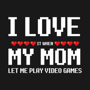 I Love it When My Mom Let Me Play Video Games T-Shirt