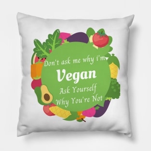 DON'T ASK ME WHY I'M VEGAN ASK YOURSELF WHY YOU ARE NOT , vegan quote, vegans shirt ,vegan and plants Pillow