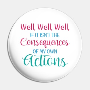 Well , Well, Well If It Isn't The Consequences Of My Own Actions Pin