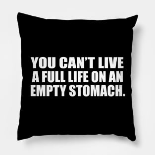 You can’t live a full life on an empty stomach Pillow