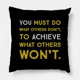 You must do what others don't to achieve what others won't. Pillow