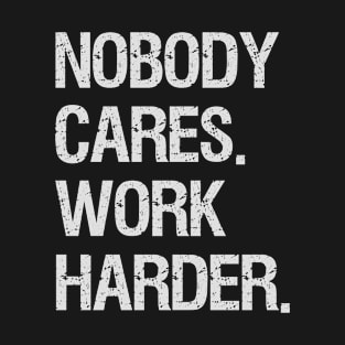 Nobody Cares Work Harder Motivational Quotes T-Shirt