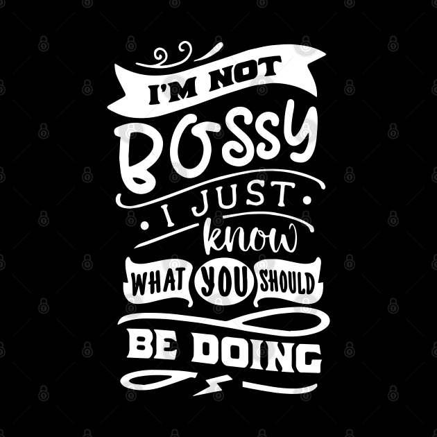 I'm Not Bossy I Just Know What You Should Be Doing by ZimBom Designer