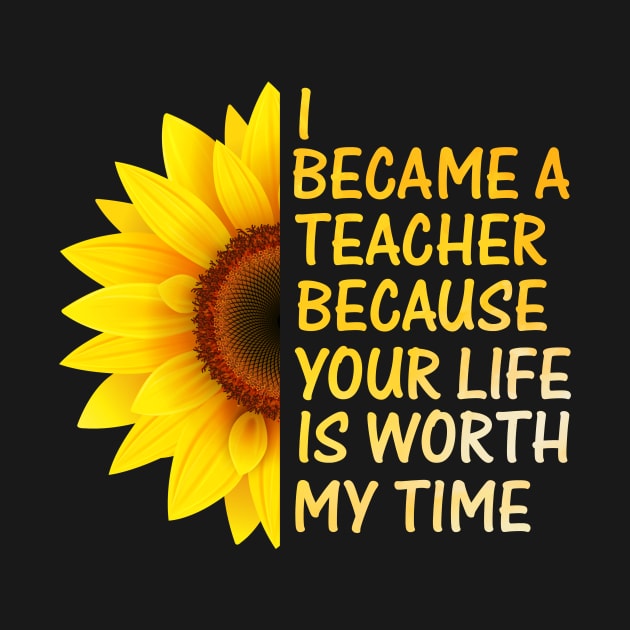 I became teacher because your life is worth my time t-shirt by Family