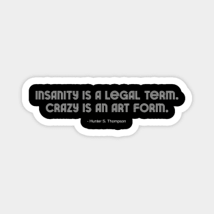 Insanity is a legal term. Crazy is an art form. Magnet