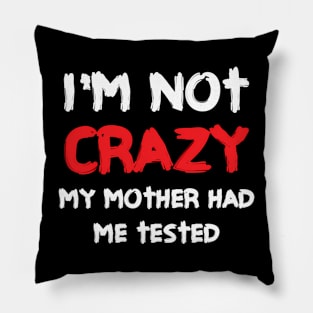 I'M Not Crazy My Mother Had Me Tested Pillow