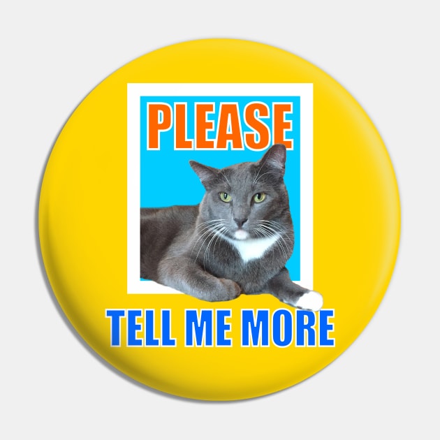 Please Tell Me More Meme Sarcastic Cat Pin by RogerTheCat