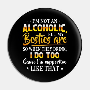 I’m Not An Alcoholic But My Besties Are So When They Drink I Do Too Cause I’m Supportive Like That Shirt Pin